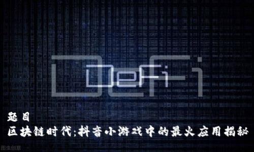 题目  
区块链时代：抖音小游戏中的最火应用揭秘