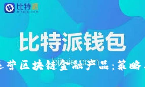 如何成功运营区块链金融产品：策略与实操指南