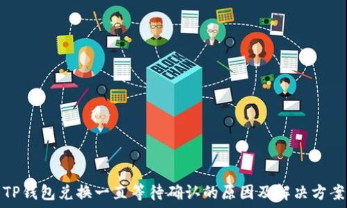   
TP钱包兑换一直等待确认的原因及解决方案