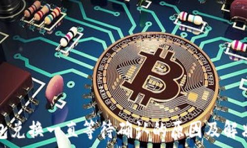   
TP钱包兑换一直等待确认的原因及解决方案