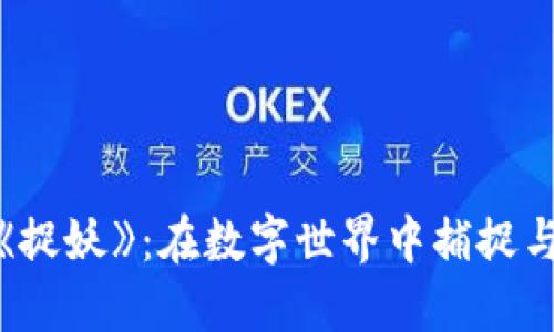 探秘区块链游戏《捉妖》：在数字世界中捕捉与交易的全新体验