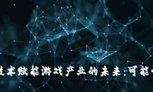 区块链技术赋能游戏产业的未来：可能性与挑战
