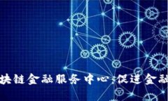 全面分析中国区块链金融服务中心：促进金融创