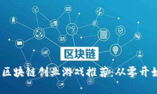 2023年最佳区块链创业游戏推荐：从零开始的财富之路