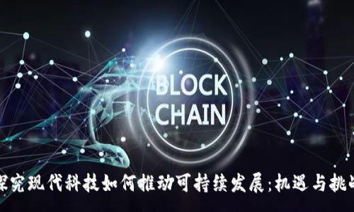 :
探究现代科技如何推动可持续发展：机遇与挑战