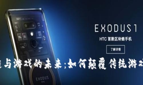 区块链与游戏的未来：如何颠覆传统游戏产业？