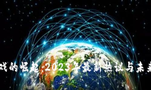 区块链游戏的崛起：2023年最新热议与未来趋势分析