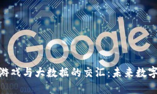 探索区块链游戏与大数据的交汇：未来数字娱乐的革命
