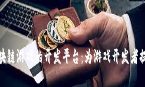 深入探索区块链游戏的开发平台：为游戏开发者提供全新机遇