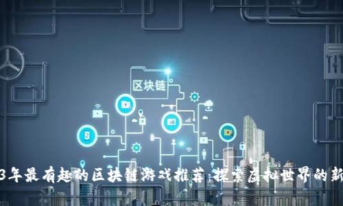 2023年最有趣的区块链游戏推荐：探索虚拟世界的新趋势