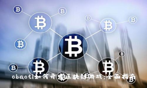 obaoti如何开发区块链游戏：全面指南
