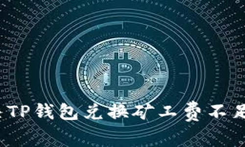 如何解决TP钱包兑换矿工费不足的问题？