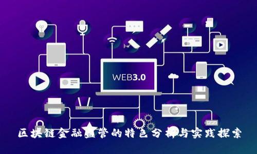 区块链金融监管的特色分析与实践探索