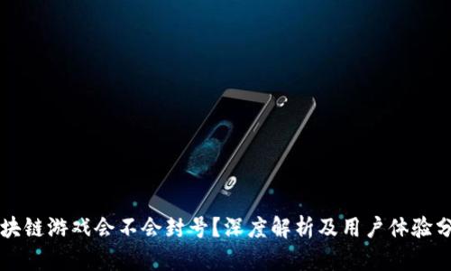 区块链游戏会不会封号？深度解析及用户体验分析