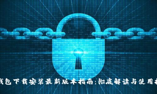 TP钱包下载安装最新版本指南：彻底解读与使用技巧