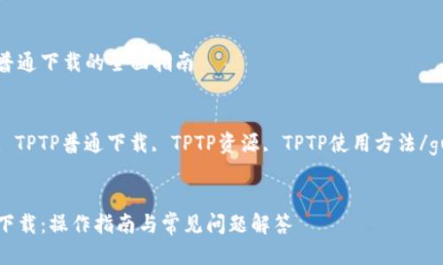 关于TPTP普通下载的全面指南

关键词：
TPTP下载, TPTP普通下载, TPTP资源, TPTP使用方法/guanjianci


TPTP普通下载：操作指南与常见问题解答