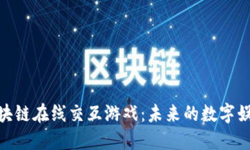 探索区块链在线交互游戏：未来的数字娱乐革命