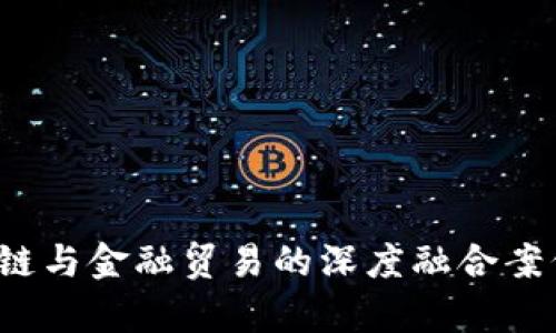 区块链与金融贸易的深度融合案例分析