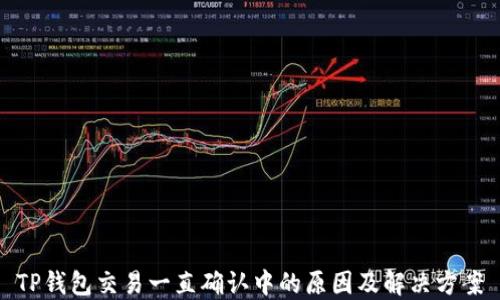 
TP钱包交易一直确认中的原因及解决方案