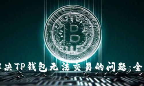 如何解决TP钱包无法交易的问题：全面指南