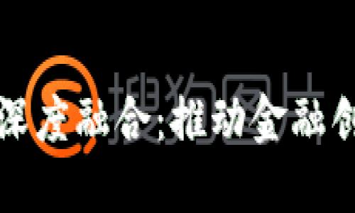 区块链与现代金融的深度融合：推动金融创新与变革的未来之路