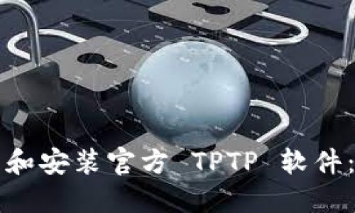 如何下载和安装官方 TPTP 软件：详细指南
