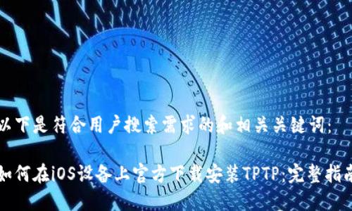 以下是符合用户搜索需求的和相关关键词：

如何在iOS设备上官方下载安装TPTP：完整指南