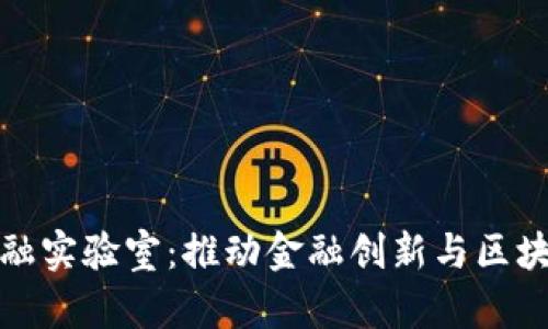 国际区块链金融实验室：推动金融创新与区块链技术的融合