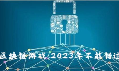 即将推出的区块链游戏：2023年不能错过的最新佳作