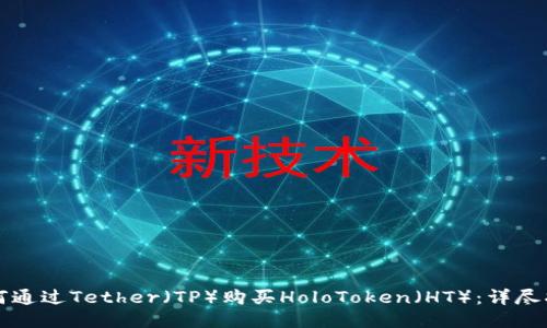 如何通过Tether（TP）购买HoloToken（HT）：详尽指南