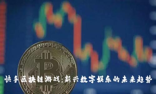 快手区块链游戏：新兴数字娱乐的未来趋势