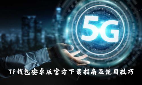 TP钱包安卓版官方下载指南及使用技巧