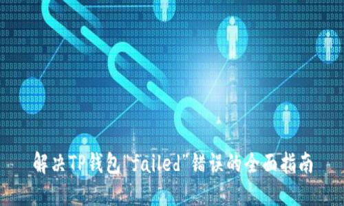 解决TP钱包“failed”错误的全面指南
