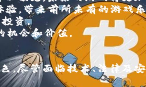 区块链游戏八维空间：探索虚拟世界的未来与可能性  
区块链游戏, 八维空间, 虚拟世界, 游戏经济学/guanjianci

引言
近年来，区块链技术的迅猛发展为各行各业带来了深刻的变革，尤其是在游戏行业。区块链游戏作为这一变革的重要组成部分，正逐渐成为新的风口。而在这一领域中，