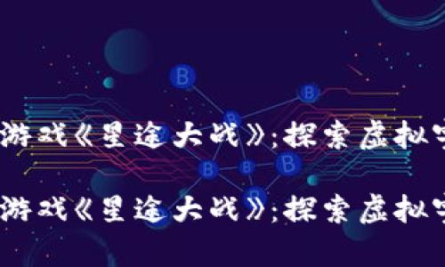 区块链3D游戏《星途大战》：探索虚拟宇宙的未来

区块链3D游戏《星途大战》：探索虚拟宇宙的未来