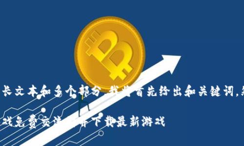 思考的内容涉及较长文本和多个部分，我将首先给出和关键词，然后概述内容架构。

如何加入区块链游戏免费交流群并下载最新游戏