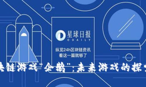 腾讯区块链游戏“企鹅”：未来游戏的探索与创新