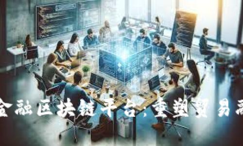 润和贸易金融区块链平台：重塑贸易融资新模式