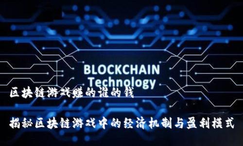 区块链游戏赚的谁的钱

揭秘区块链游戏中的经济机制与盈利模式