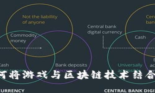 探索GCK游戏区块链：如何将游戏与区块链技术结合，开创新时代的游戏体验