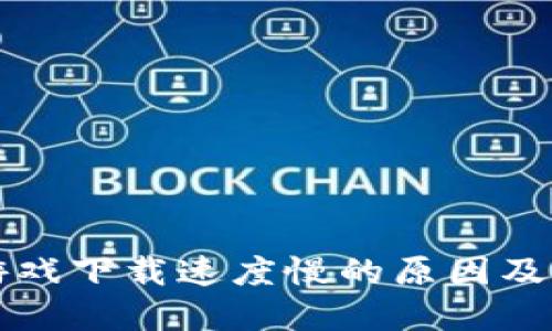 区块链游戏下载速度慢的原因及解决方案