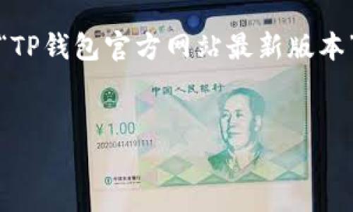 注意：我无法访问实时信息或动态网站，所以无法提供具体的“TP钱包官方网站最新版本”信息。但我可以为您提供泛用性的内容架构和相关问题讨论。


TP钱包官方网站最新版本介绍及使用指南