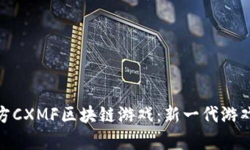 探索朝曦魔方CXMF区块链游戏：新一代游戏的未来之路