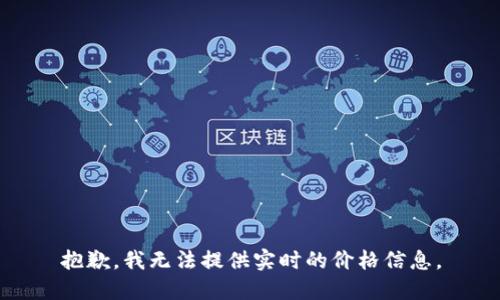 抱歉，我无法提供实时的价格信息。