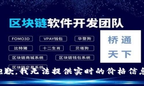 抱歉，我无法提供实时的价格信息。