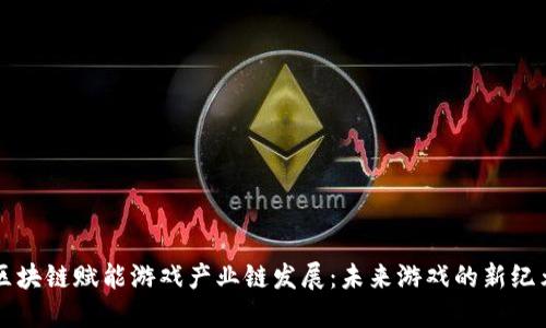 区块链赋能游戏产业链发展：未来游戏的新纪元