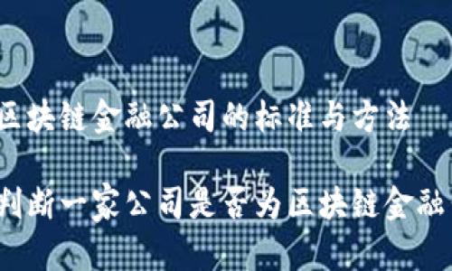 判断区块链金融公司的标准与方法

如何判断一家公司是否为区块链金融公司？