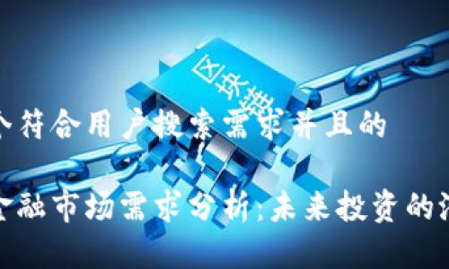 思考一个符合用户搜索需求并且的

区块链金融市场需求分析：未来投资的潜在机遇