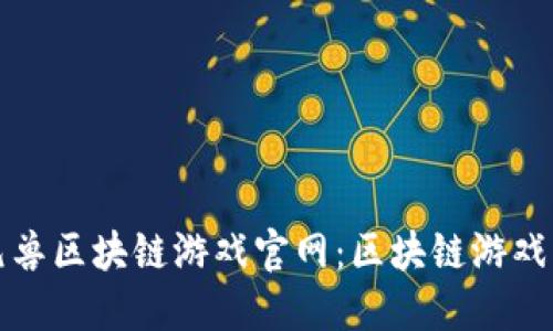 探索元兽区块链游戏官网：区块链游戏的未来