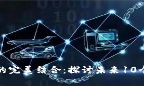 传统金融与区块链的完美结合：探讨未来10个可能的影响与机会